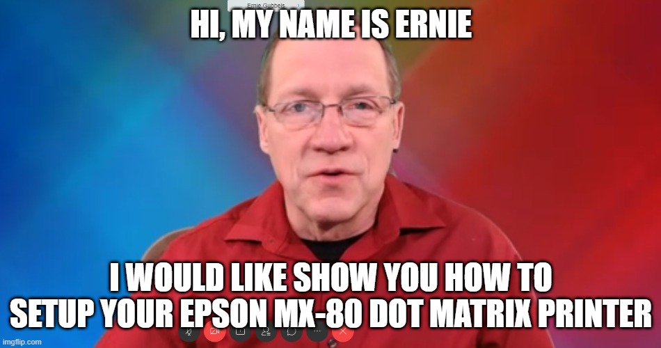 Ernie DotMatrix | HI, MY NAME IS ERNIE; I WOULD LIKE SHOW YOU HOW TO
SETUP YOUR EPSON MX-80 DOT MATRIX PRINTER | image tagged in funny | made w/ Imgflip meme maker