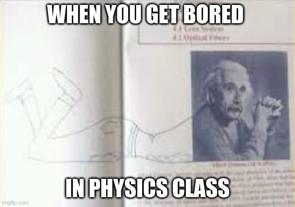 When you get bored in physics class |  WHEN YOU GET BORED; IN PHYSICS CLASS | image tagged in physics | made w/ Imgflip meme maker
