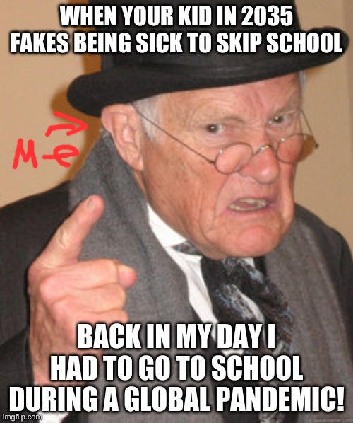 In 2035 | WHEN YOUR KID IN 2035 FAKES BEING SICK TO SKIP SCHOOL; BACK IN MY DAY I HAD TO GO TO SCHOOL DURING A GLOBAL PANDEMIC! | image tagged in memes,covid-19 | made w/ Imgflip meme maker