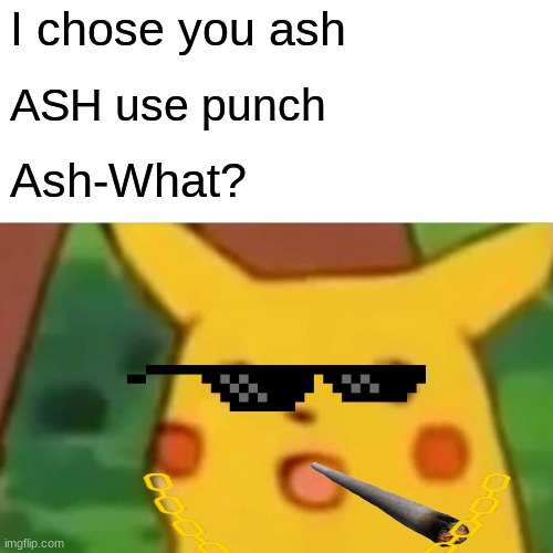Surprised Pikachu | I chose you ash; ASH use punch; Ash-What? | image tagged in memes,surprised pikachu | made w/ Imgflip meme maker