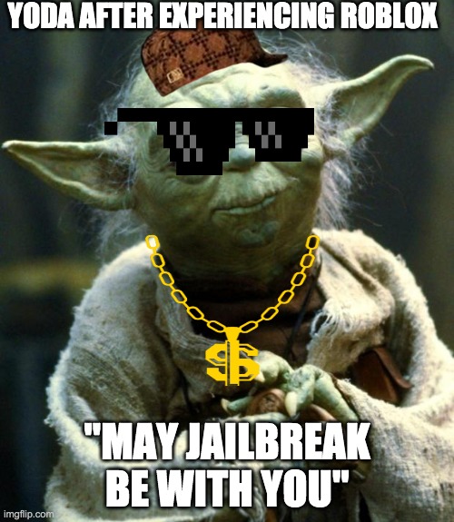 Star Wars Yoda | YODA AFTER EXPERIENCING ROBLOX; "MAY JAILBREAK BE WITH YOU" | image tagged in memes,star wars yoda | made w/ Imgflip meme maker