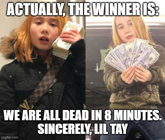 lil tay | ACTUALLY, THE WINNER IS: WE ARE ALL DEAD IN 8 MINUTES.
SINCERELY, LIL TAY | image tagged in lil tay | made w/ Imgflip meme maker