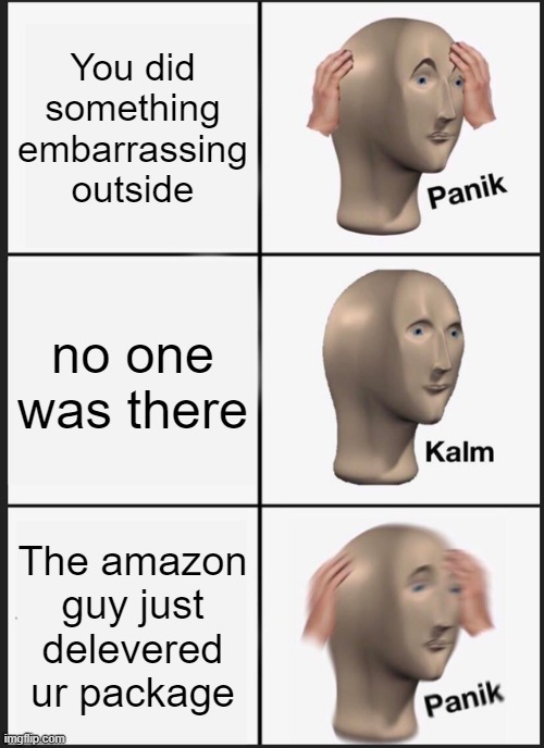 Panik Kalm Panik Meme | You did something embarrassing outside; no one was there; The amazon guy just delivered ur package | image tagged in memes,panik kalm panik | made w/ Imgflip meme maker