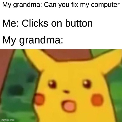 Surprised Pikachu | My grandma: Can you fix my computer; Me: Clicks on button; My grandma: | image tagged in memes,surprised pikachu | made w/ Imgflip meme maker