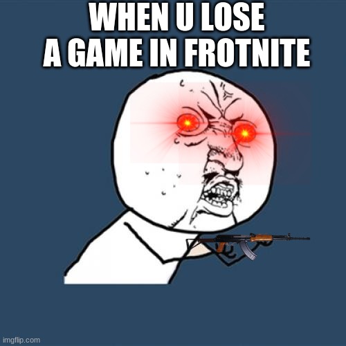 Y U No | WHEN U LOSE A GAME IN FROTNITE | image tagged in memes,y u no | made w/ Imgflip meme maker