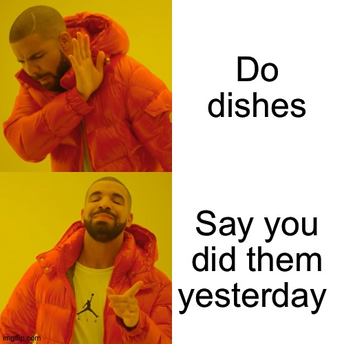 Drake Hotline Bling Meme | Do dishes; Say you did them yesterday | image tagged in memes,drake hotline bling | made w/ Imgflip meme maker