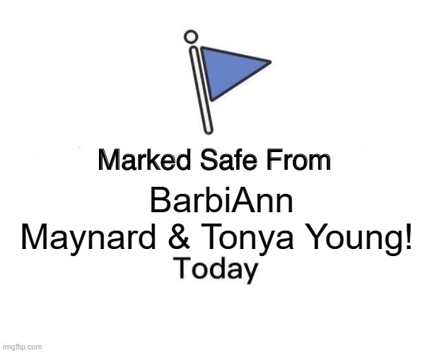 Marked Safe From | BarbiAnn Maynard & Tonya Young! | image tagged in memes,marked safe from | made w/ Imgflip meme maker