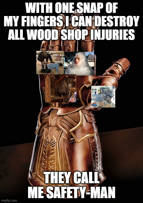woodshop | WITH ONE SNAP OF MY FINGERS I CAN DESTROY ALL WOOD SHOP INJURIES; THEY CALL ME SAFETY-MAN | image tagged in infinity gauntlet 6000 | made w/ Imgflip meme maker