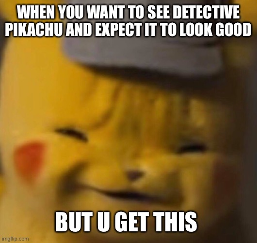 Pika | WHEN YOU WANT TO SEE DETECTIVE PIKACHU AND EXPECT IT TO LOOK GOOD; BUT U GET THIS | image tagged in pika | made w/ Imgflip meme maker