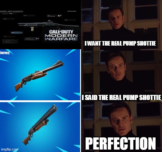 pump shotguns | I WANT THE REAL PUMP SHOTTIE; I SAID THE REAL PUMP SHOTTIE; PERFECTION | image tagged in perfection,fortnite,funny memes | made w/ Imgflip meme maker