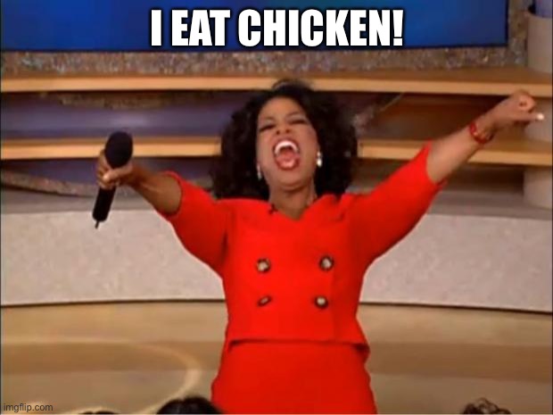 She finally eats chicken | I EAT CHICKEN! | image tagged in memes,oprah you get a | made w/ Imgflip meme maker