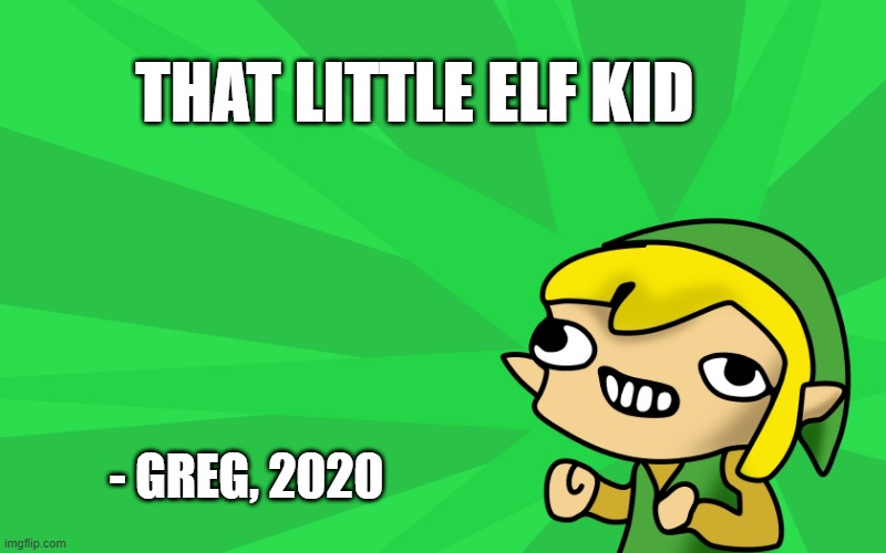 Link = that little elf kid | THAT LITTLE ELF KID; - GREG, 2020 | image tagged in link | made w/ Imgflip meme maker
