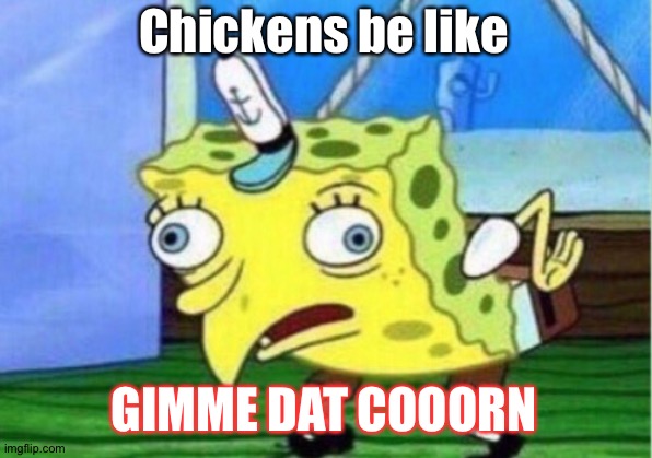 Mocking Spongebob Meme | Chickens be like; GIMME DAT COOORN | image tagged in memes,mocking spongebob | made w/ Imgflip meme maker