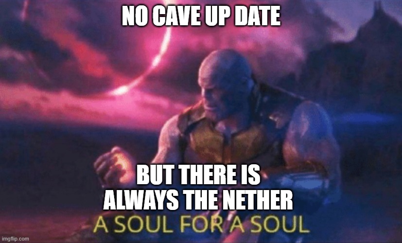 A soul for a soul | NO CAVE UP DATE; BUT THERE IS ALWAYS THE NETHER | image tagged in a soul for a soul | made w/ Imgflip meme maker