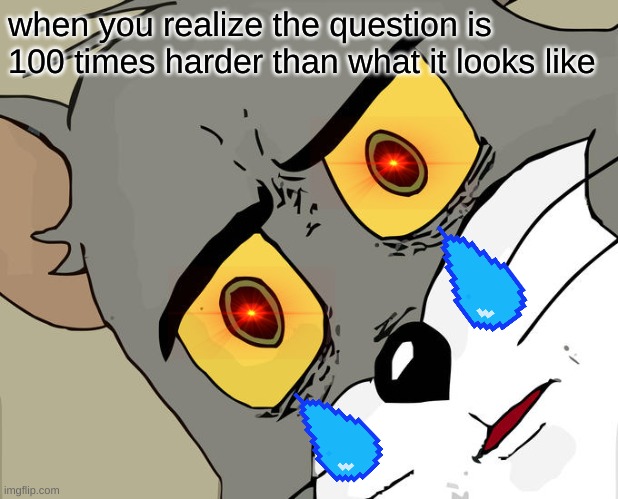 Unsettled Tom Meme | when you realize the question is 100 times harder than what it looks like | image tagged in memes,unsettled tom | made w/ Imgflip meme maker