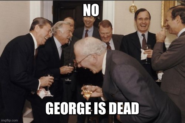 Laughing Men In Suits Meme | NO GEORGE IS DEAD | image tagged in memes,laughing men in suits | made w/ Imgflip meme maker