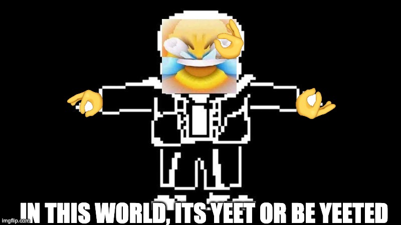 YEET | IN THIS WORLD, ITS YEET OR BE YEETED | image tagged in t pose sans | made w/ Imgflip meme maker