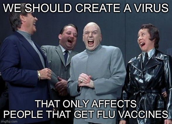 Laughing Villains Meme | WE SHOULD CREATE A VIRUS; THAT ONLY AFFECTS PEOPLE THAT GET FLU VACCINES | image tagged in memes,laughing villains | made w/ Imgflip meme maker