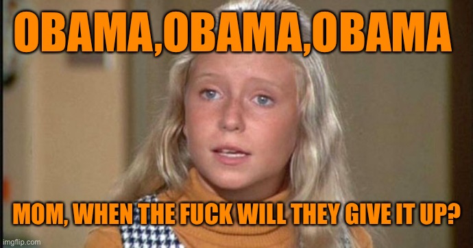 OBAMA,OBAMA,OBAMA MOM, WHEN THE FUCK WILL THEY GIVE IT UP? | made w/ Imgflip meme maker