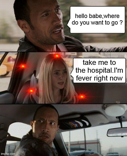 when ur passenger gab say this to you | hello babe,where do you want to go ? take me to the hospital.I'm fever right now | image tagged in memes,the rock driving,coronavirus | made w/ Imgflip meme maker