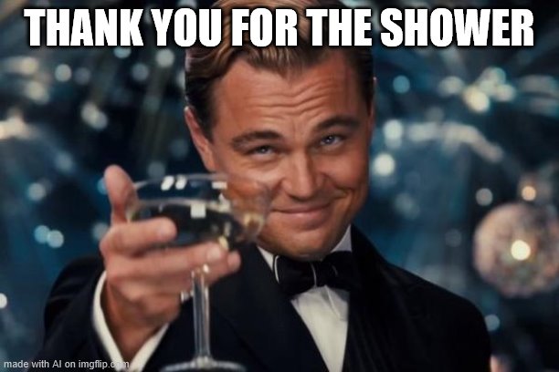This could be interpreted soooooooo many ways | THANK YOU FOR THE SHOWER | image tagged in memes,leonardo dicaprio cheers,shower,lol,thanks,funny | made w/ Imgflip meme maker