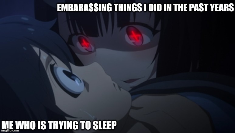 It still haunting me | EMBARASSING THINGS I DID IN THE PAST YEARS; ME WHO IS TRYING TO SLEEP | image tagged in memes,anime,animeme,yandere,nightmare,konosuba,lostpause | made w/ Imgflip meme maker