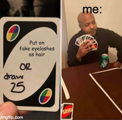 UNO Draw 25 Cards | me:; Put on fake eyelashes as hair | image tagged in memes,uno draw 25 cards | made w/ Imgflip meme maker