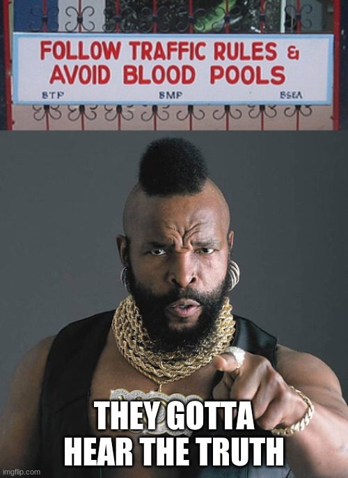 THEY GOTTA HEAR THE TRUTH | image tagged in memes,mr t pity the fool | made w/ Imgflip meme maker