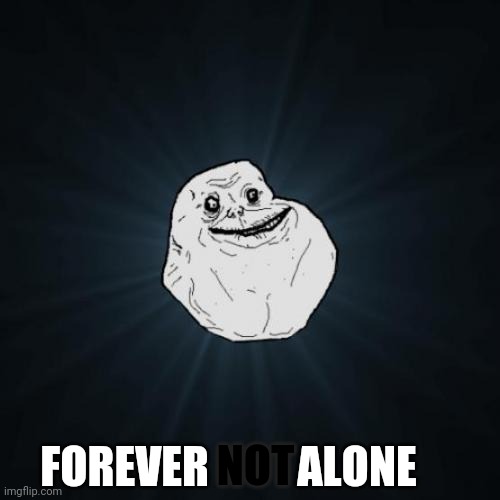 Forever Alone Meme | NOT FOREVER          ALONE | image tagged in memes,forever alone | made w/ Imgflip meme maker