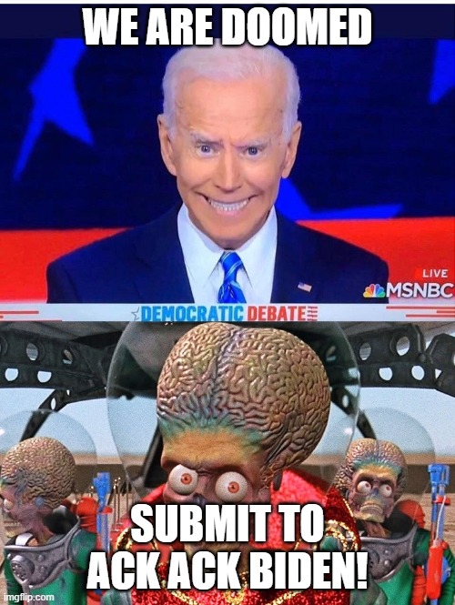 ack | WE ARE DOOMED; SUBMIT TO ACK ACK BIDEN! | image tagged in biden mars attacks | made w/ Imgflip meme maker