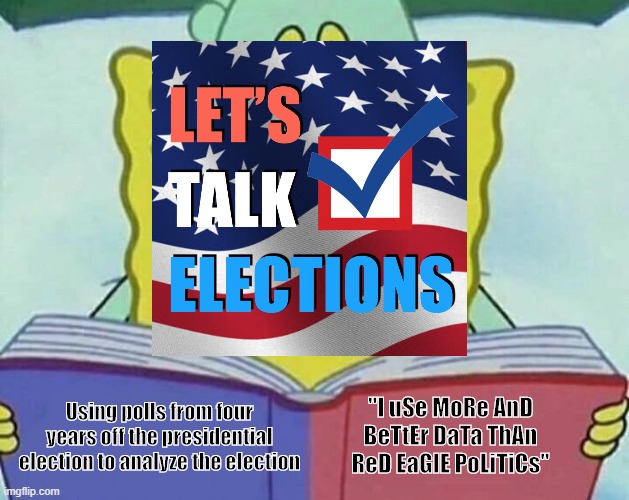 cross eyed spongebob | "I uSe MoRe AnD BeTtEr DaTa ThAn ReD EaGlE PoLiTiCs"; Using polls from four years off the presidential election to analyze the election | image tagged in cross eyed spongebob | made w/ Imgflip meme maker