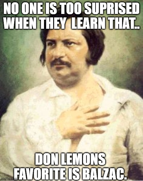 Balzac | NO ONE IS TOO SUPRISED WHEN THEY  LEARN THAT.. DON LEMONS  FAVORITE IS BALZAC. | image tagged in balzac,don lemon suck balzac's,don lemon vying for the title most dishonest presenter on a cable news network | made w/ Imgflip meme maker