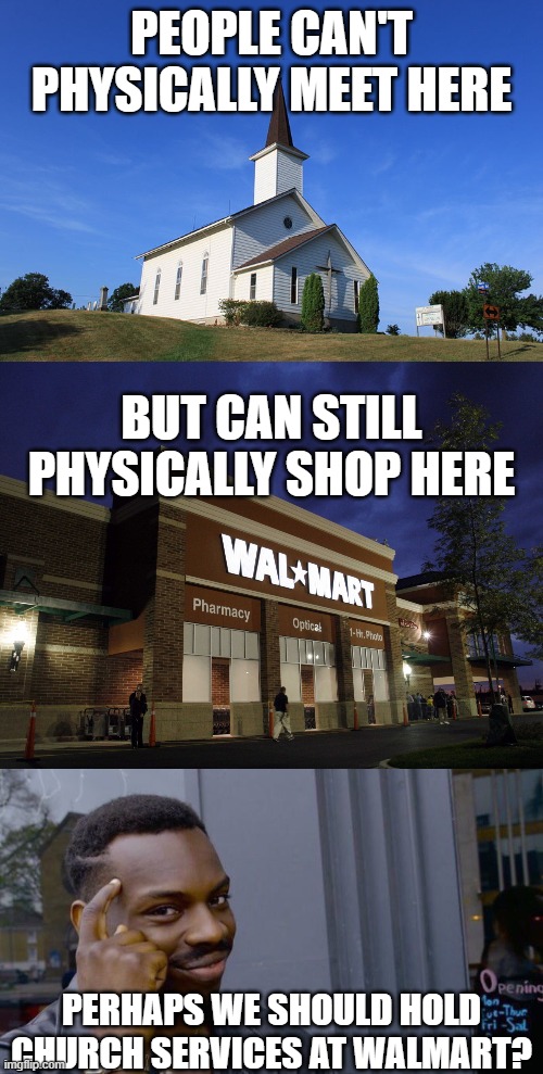 Traditional service in the Bakery Section, Contemporary service in Electronics. XD |  PEOPLE CAN'T PHYSICALLY MEET HERE; BUT CAN STILL PHYSICALLY SHOP HERE; PERHAPS WE SHOULD HOLD CHURCH SERVICES AT WALMART? | image tagged in small church,walmart,memes,roll safe think about it | made w/ Imgflip meme maker