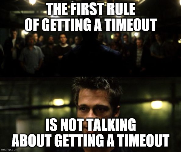 First rule of the Fight Club | THE FIRST RULE OF GETTING A TIMEOUT; IS NOT TALKING ABOUT GETTING A TIMEOUT | image tagged in first rule of the fight club | made w/ Imgflip meme maker