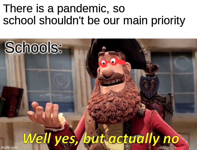Well Yes, But Actually No Meme | There is a pandemic, so school shouldn't be our main priority; Schools: | image tagged in memes,well yes but actually no | made w/ Imgflip meme maker