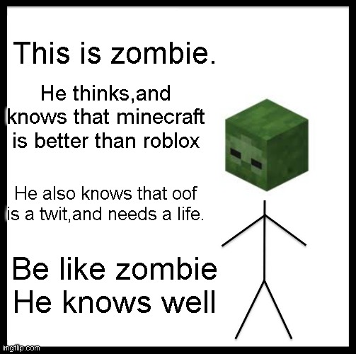 Be Like Bill Meme | This is zombie. He thinks,and knows that minecraft is better than roblox He also knows that oof is a twit,and needs a life. Be like zombie H | image tagged in memes,be like bill | made w/ Imgflip meme maker