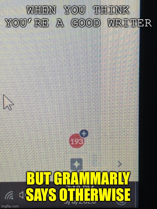 when you think you're a good writer | WHEN YOU THINK YOU’RE A GOOD WRITER; BUT GRAMMARLY SAYS OTHERWISE | image tagged in writing,mistakes | made w/ Imgflip meme maker