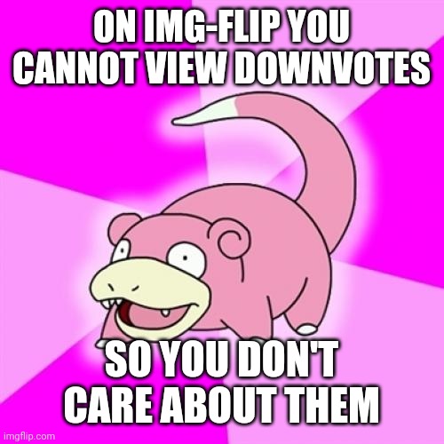 See, 'Don't Care'... or I mean I Care Somewhat Now That I Know | ON IMG-FLIP YOU CANNOT VIEW DOWNVOTES; SO YOU DON'T CARE ABOUT THEM | image tagged in memes,slowpoke,care,downvotes,silver lining,obvious | made w/ Imgflip meme maker