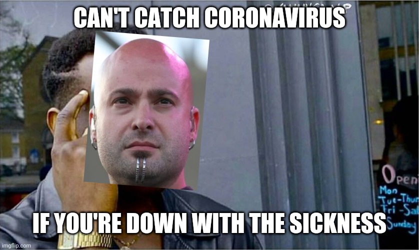 Down with corona | CAN'T CATCH CORONAVIRUS; IF YOU'RE DOWN WITH THE SICKNESS | image tagged in good idea bad idea,memes,coronavirus,disturbed | made w/ Imgflip meme maker