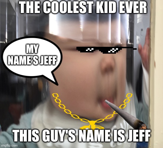 The Jeff meme | THE COOLEST KID EVER; MY NAME’S JEFF; THIS GUY'S NAME IS JEFF | image tagged in funny memes | made w/ Imgflip meme maker