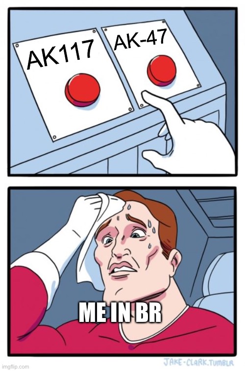 Two Buttons Meme | AK-47; AK117; ME IN BR | image tagged in memes,two buttons | made w/ Imgflip meme maker