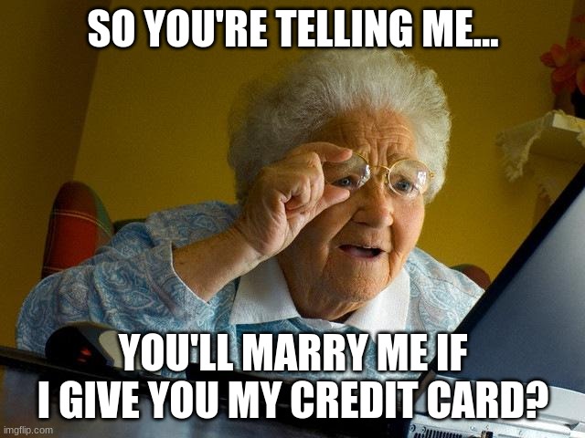 Grandma Finds The Internet | SO YOU'RE TELLING ME... YOU'LL MARRY ME IF I GIVE YOU MY CREDIT CARD? | image tagged in memes,grandma finds the internet | made w/ Imgflip meme maker