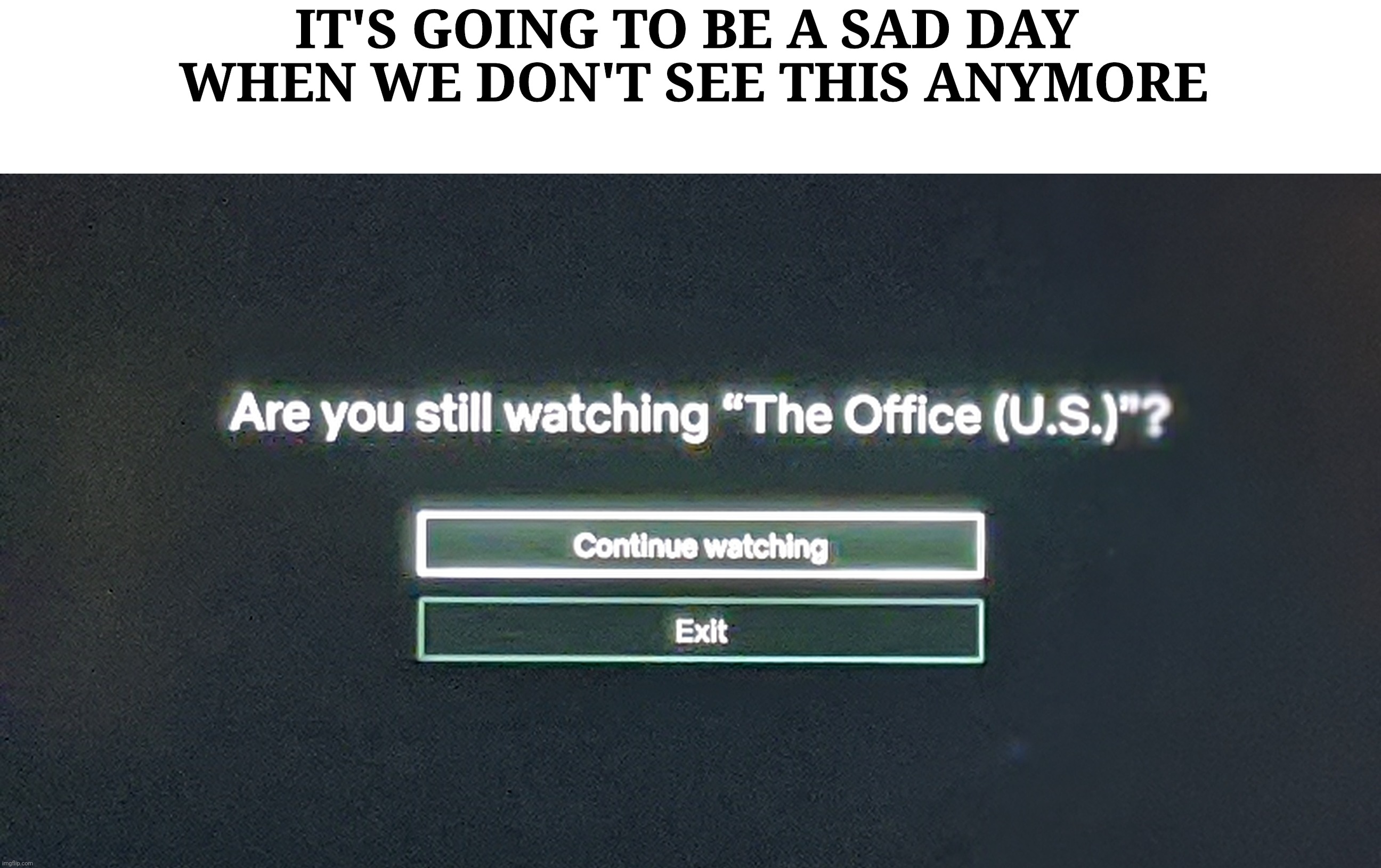 The office is leaving netflix | IT'S GOING TO BE A SAD DAY
 WHEN WE DON'T SEE THIS ANYMORE | image tagged in the office | made w/ Imgflip meme maker