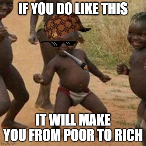 Third World Success Kid Meme | IF YOU DO LIKE THIS; IT WILL MAKE YOU FROM POOR TO RICH | image tagged in memes,third world success kid | made w/ Imgflip meme maker