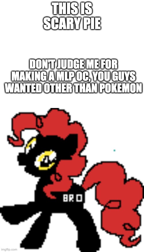 THIS IS SCARY PIE; DON'T JUDGE ME FOR MAKING A MLP OC, YOU GUYS WANTED OTHER THAN POKEMON | image tagged in blank white template | made w/ Imgflip meme maker