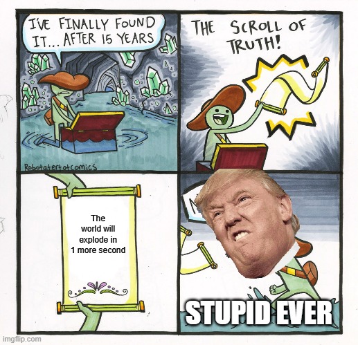 The Scroll Of Truth Meme | The world will explode in 1 more second; STUPID EVER | image tagged in memes,the scroll of truth | made w/ Imgflip meme maker