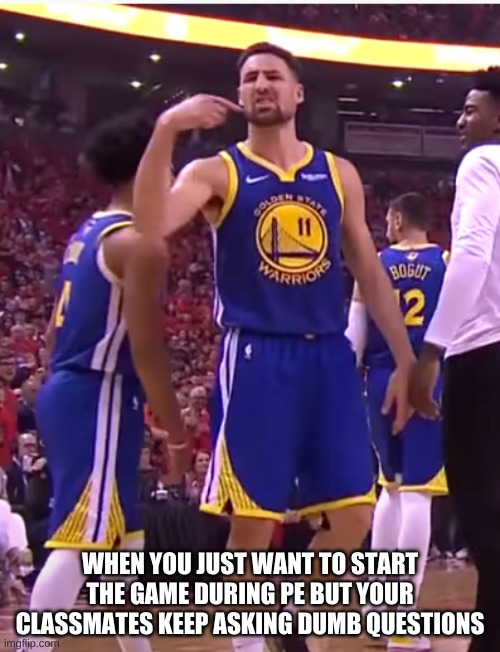 Klay disgusted | WHEN YOU JUST WANT TO START THE GAME DURING PE BUT YOUR CLASSMATES KEEP ASKING DUMB QUESTIONS | image tagged in youtube | made w/ Imgflip meme maker