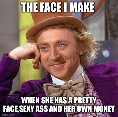 Creepy Condescending Wonka | THE FACE I MAKE; WHEN SHE HAS A PRETTY FACE,SEXY ASS AND HER OWN MONEY | image tagged in memes,creepy condescending wonka | made w/ Imgflip meme maker