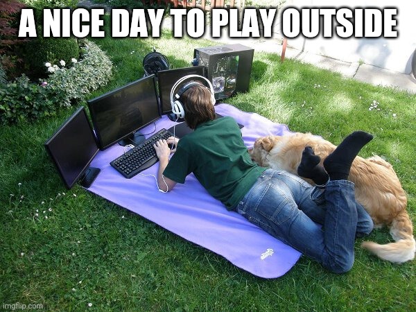 BEAUTIFUL DAY | A NICE DAY TO PLAY OUTSIDE | image tagged in video games,computer | made w/ Imgflip meme maker
