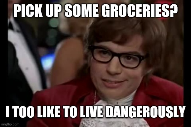 I Too Like To Live Dangerously | PICK UP SOME GROCERIES? I TOO LIKE TO LIVE DANGEROUSLY | image tagged in memes,i too like to live dangerously | made w/ Imgflip meme maker